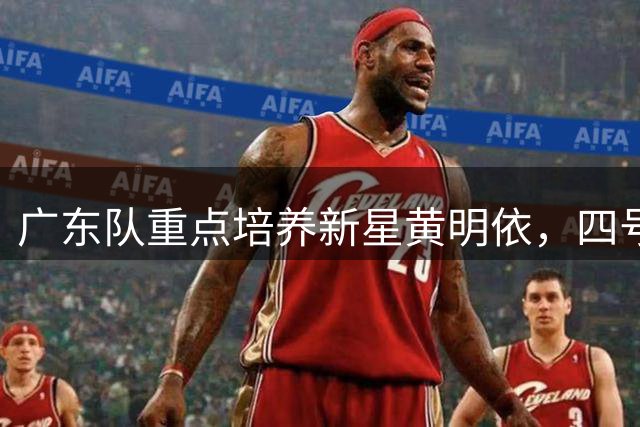 广东队重点培养新星黄明依，四号位竞争激烈